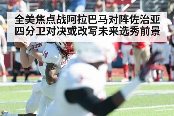 全美焦点战阿拉巴马对阵佐治亚 四分卫对决或改写未来选秀前景