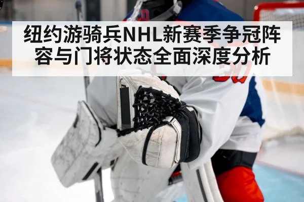 纽约游骑兵NHL新赛季争冠阵容与门将状态全面深度分析