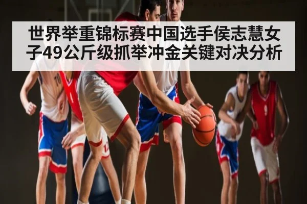 世界举重锦标赛中国选手侯志慧女子49公斤级抓举冲金关键对决分析