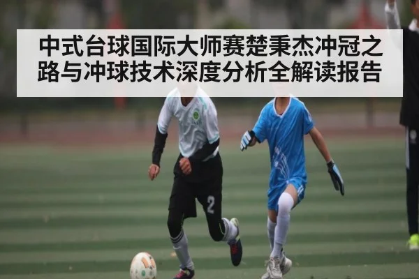 中式台球国际大师赛楚秉杰冲冠之路与冲球技术深度分析全解读报告