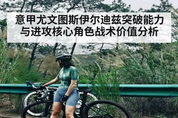 意甲尤文图斯伊尔迪兹突破能力与进攻核心角色战术价值分析