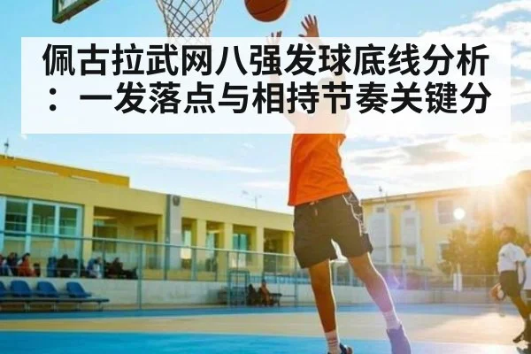 佩古拉武网八强发球底线分析：一发落点与相持节奏关键分
