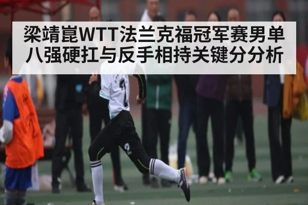 梁靖崑WTT法兰克福冠军赛男单八强硬扛与反手相持关键分分析