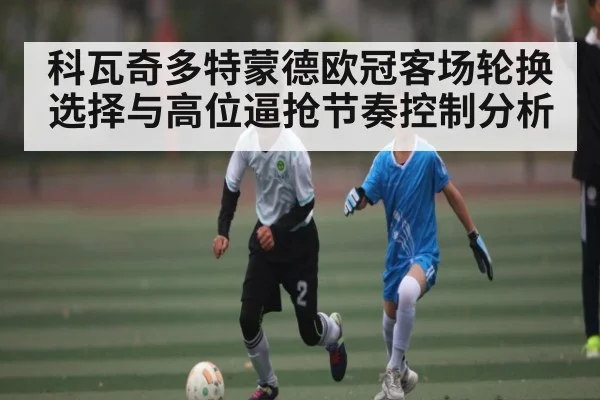 科瓦奇多特蒙德欧冠客场轮换选择与高位逼抢节奏控制分析
